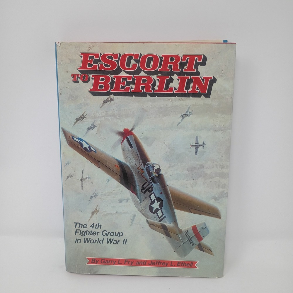 Escort to Berlin 4th Fighter Group World War II Gary Fry Jeffrey Ethell Hardback